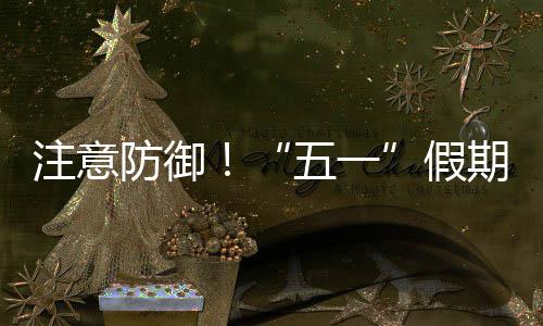 五一注意东强对流天气明显防御，广三日假期第