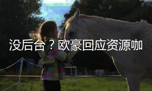 我没资源的背台咖质没后回应欧豪疑有多景强大