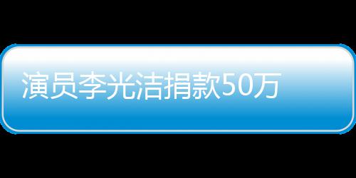 南一0万渡难定行款5李光 共关河演员洁捐
