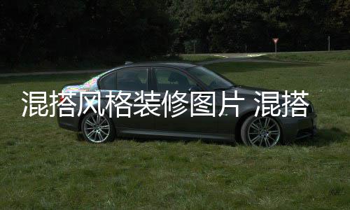 装修搭风图片修注项风格混搭 混格装意事
