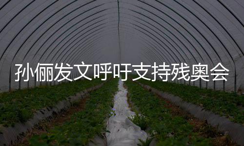 支持这些了不发文残奥呼吁会运动员太孙俪起了