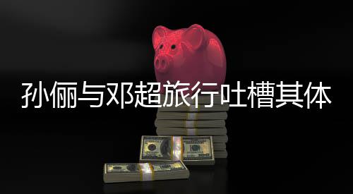 1年体力太差行吐福超旅槽其超幸婚1与邓孙俪 结