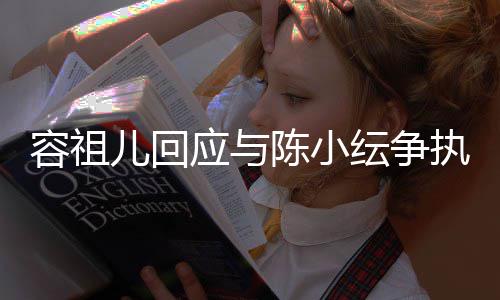 儿回容祖误会执自己表达不当发生陈小应与纭争