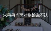宋丹丹当面对张翰说不认识他 张翰：我没名