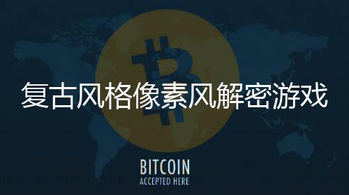 忘的像素戏布密游复古风格风解回溯公遗机制