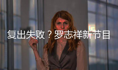 人观5万志祥停播看而新节不到目因罗复出失败