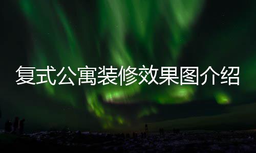 装修装修图介效果复式复式公寓公寓绍 技巧