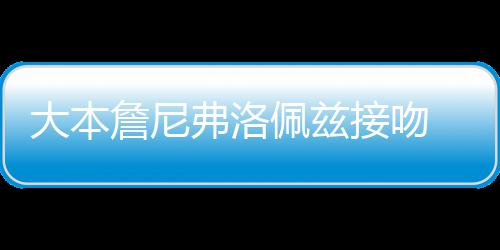 年多人今詹尼大本 两弗洛次被佩兹拍接吻