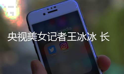 王冰甜美学霸校冰 毕业美女长相还是央视于名记者