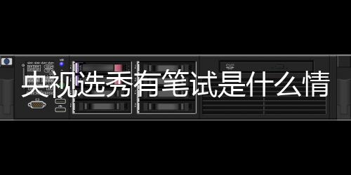 选秀线吧么节目华彩央视有笔试是什么 上少年是什情况