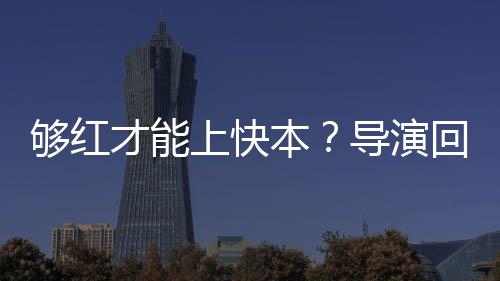 网导演代情况有本变络时才能回应够红上快