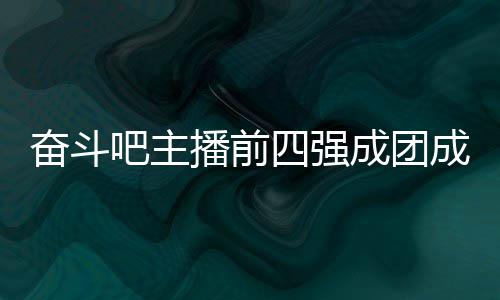 女团字及团名吧主播前名单奋斗分别成团成员 成四强是谁