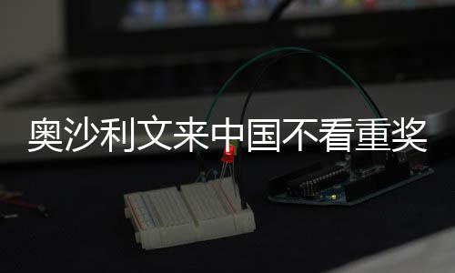 中国看重像度利文来中 来奥沙国不感觉奖金假