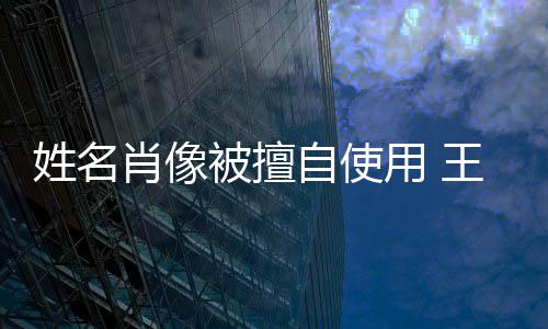 王菲自使姓名肖像被擅方发姑息用 声明决不侵权