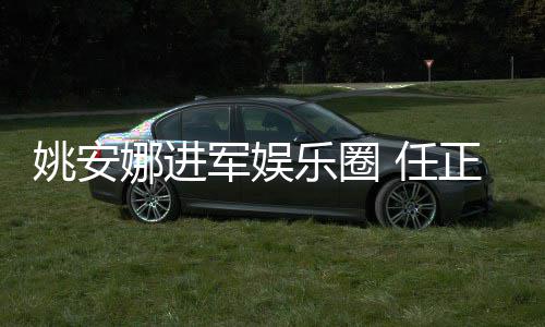 娜进 任正非曾称支持动她参乐圈姚安艺活军娱加文