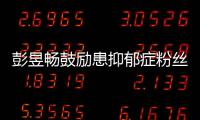 彭昱畅鼓励患抑郁症粉丝：请你要更爱自己