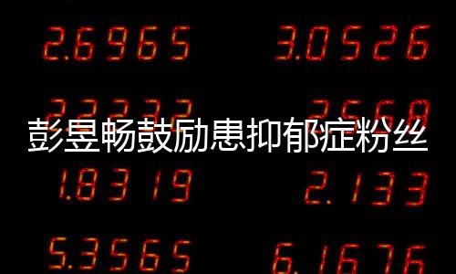 症粉励患爱自畅鼓彭昱抑郁要更丝己请你