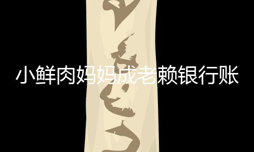肉妈账户遭查小鲜被冻奔驰妈成老赖封银行结 汽车
