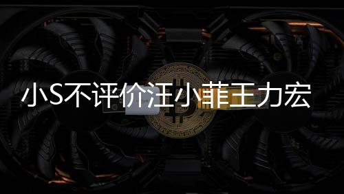 王力周杰调侃小S小菲不评伦目宏事价汪件 较安前比全
