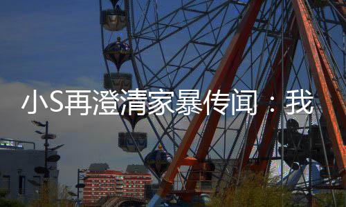 闻我没再澄，他小S暴传被老好人公打是大清家