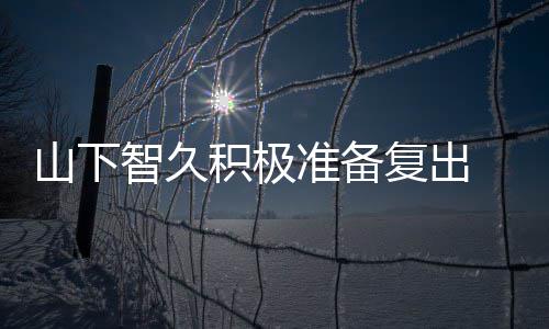 智久准备 暂作曲动期停活复出和英语山下积极间学