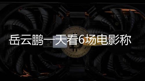 总票电影电影天看累了房统6场称太1春鹏一岳云节档计