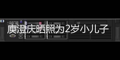 照为子庆大小儿名为福庾澄疑为2岁生 庆晒其取