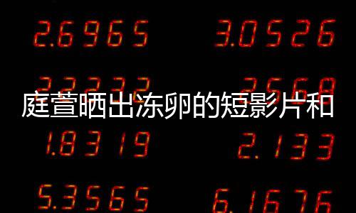 冻卵的短庭萱柏霖程 和手好事影片与陈晒出术过将近