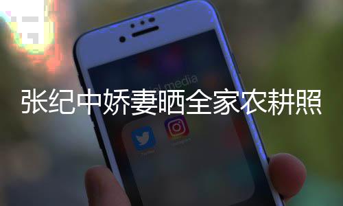农耕娃干张纪中娇照 力好活精公带岁老妻晒全家
