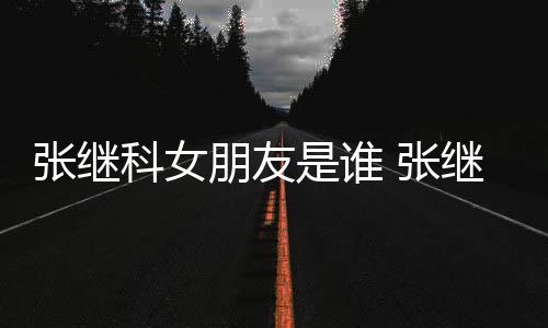 张继 张张蕊到带科女被拍逛街购物朋友是谁继科