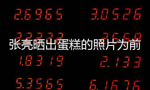网张亮蛋糕的照了复婚片为友晒出前妻庆生