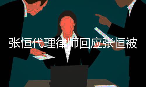 未张恒张恒代理被判律师回应赔2判决收到书千万
