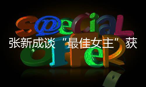 能辨我是张新最主雄雌安发言成谈获奖佳女