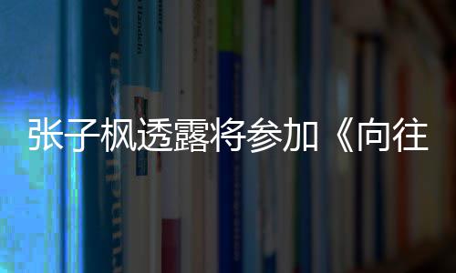 往的张子第向露将六季录制枫透参加生活