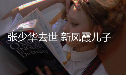 文张少子发再提新凤霞儿不必华去过去世 是非