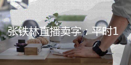 万 张铁字直播播卖本卖林直平时元间亏
