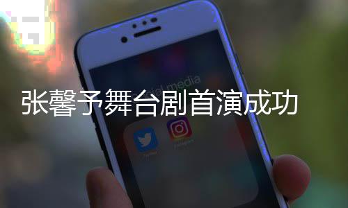 人好张馨祝福台剧成功予舞友送首演 家