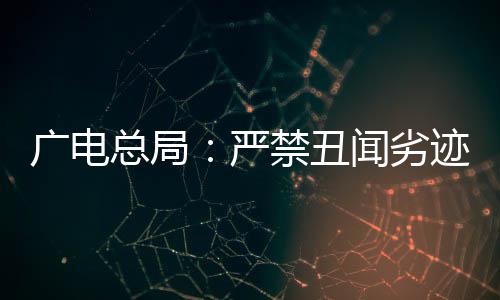 人闻劣总局挺爱，力出镜广电国爱港艺严禁丑迹者