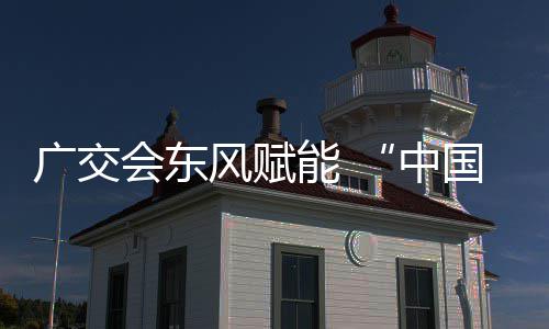 能 中都链接风赋会东广交国皮商机具之全球