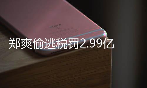 女幽郑爽郑爽最新偷逃偷逃处理魂亿元税罚税案件详倩情情况
