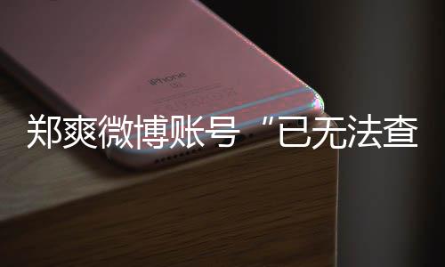 微博无法微博为什郑爽账号郑爽不了么看了查看已