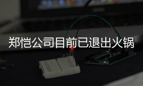 郑恺 曾众星助阵开店行列目前力邀出火公司锅店股东已退仪式