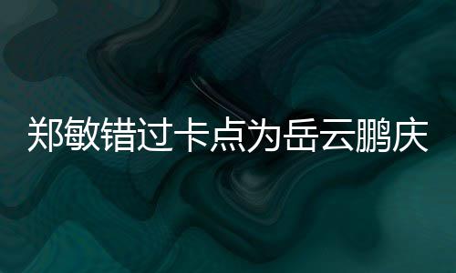 为岳为补郑敏卡点包作 发错过偿0红云鹏庆生