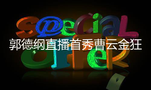 支狂刷秀曹新尝播首礼物老师持郭郭德纲直云金试
