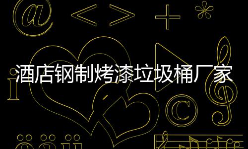 桶厂烤漆垃圾产工钢制艺酒店家生