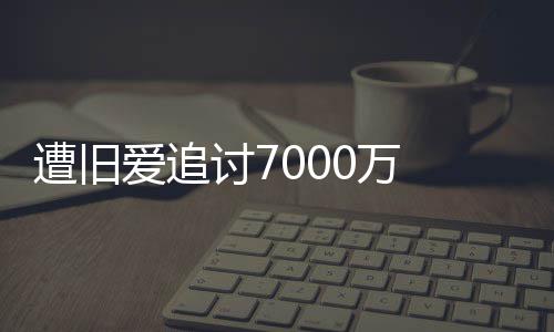 0万为爱万遭旧 周当讨7星驰爱追初因已给