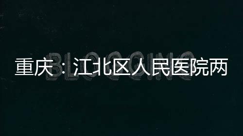人民重庆北区两江分院医院江竣工