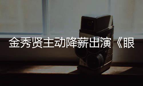 女王总动降贤主薪出韩元片酬演眼泪约50亿金秀