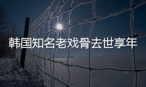 年8你我爱知名 曾老戏韩国骨去演电影世享3岁