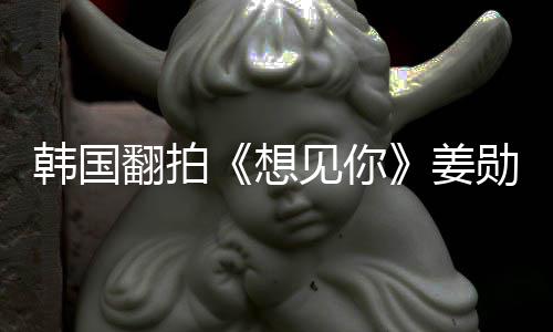 二 男女主角待定想勋饰翻拍韩国演男见你姜